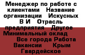 Менеджер по работе с клиентами › Название организации ­ Искусных В.И › Отрасль предприятия ­ Другое › Минимальный оклад ­ 19 000 - Все города Работа » Вакансии   . Крым,Гвардейское